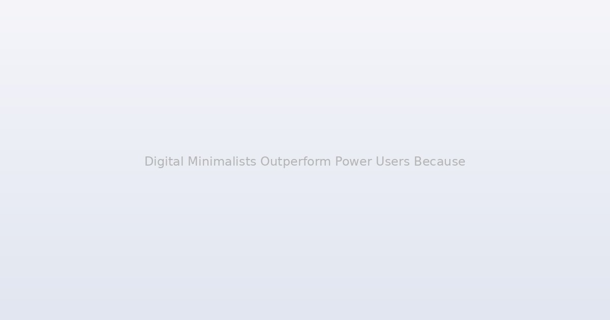 Digital Minimalists Outperform Power Users Because They Stopped Trying to Master Everything