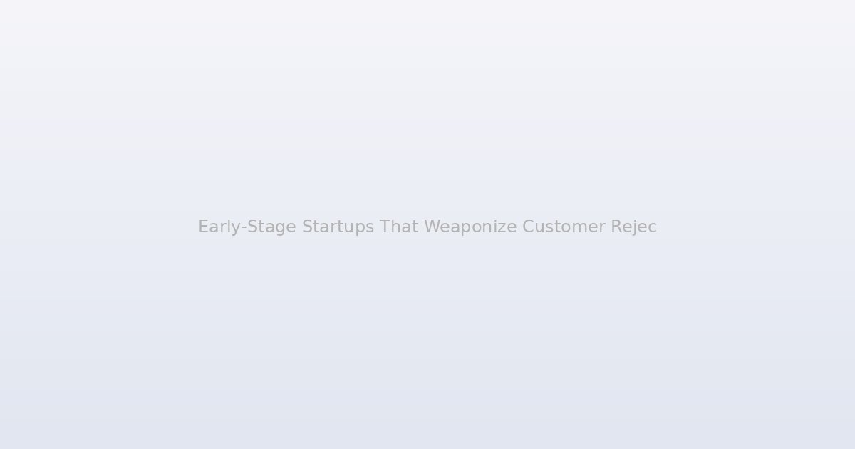 Early-Stage Startups That Weaponize Customer Rejection Outlast the Ones That Avoid It