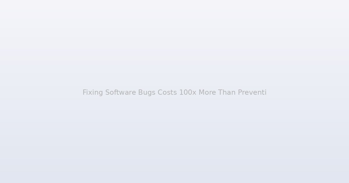 Fixing Software Bugs Costs 100x More Than Preventing Them, and the Reason Has Nothing to Do With Code