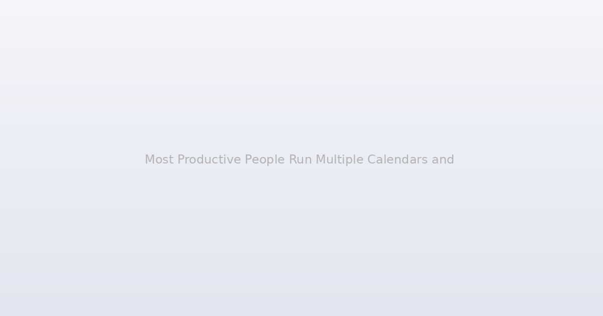 Most Productive People Run Multiple Calendars and Here Is Exactly How They Keep Them From Becoming a Mess