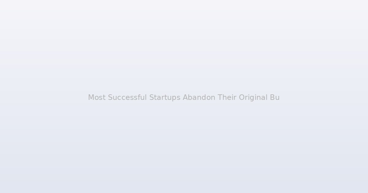 Most Successful Startups Abandon Their Original Business Model Within 18 Months, and It's Not an Accident