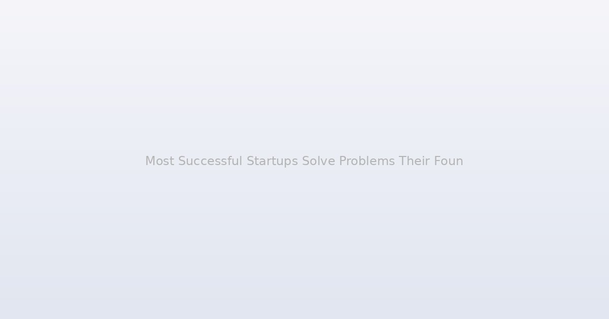 Most Successful Startups Solve Problems Their Founders Never Experienced