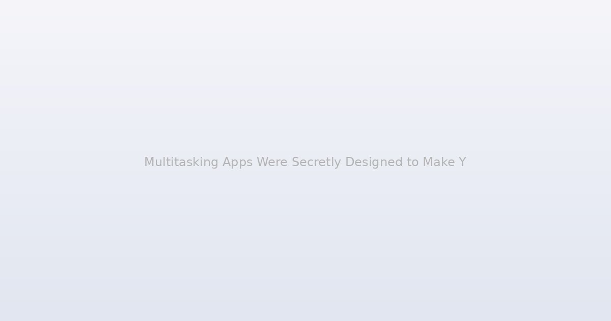 Multitasking Apps Were Secretly Designed to Make You Do One Thing at a Time