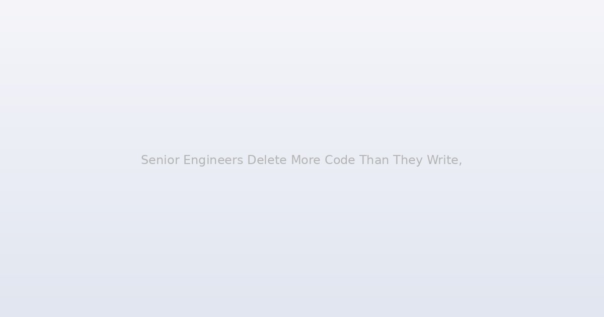 Senior Engineers Delete More Code Than They Write, and That's How You Know They're Good