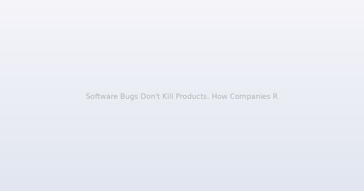 Software Bugs Don't Kill Products. How Companies Respond to Them Does.