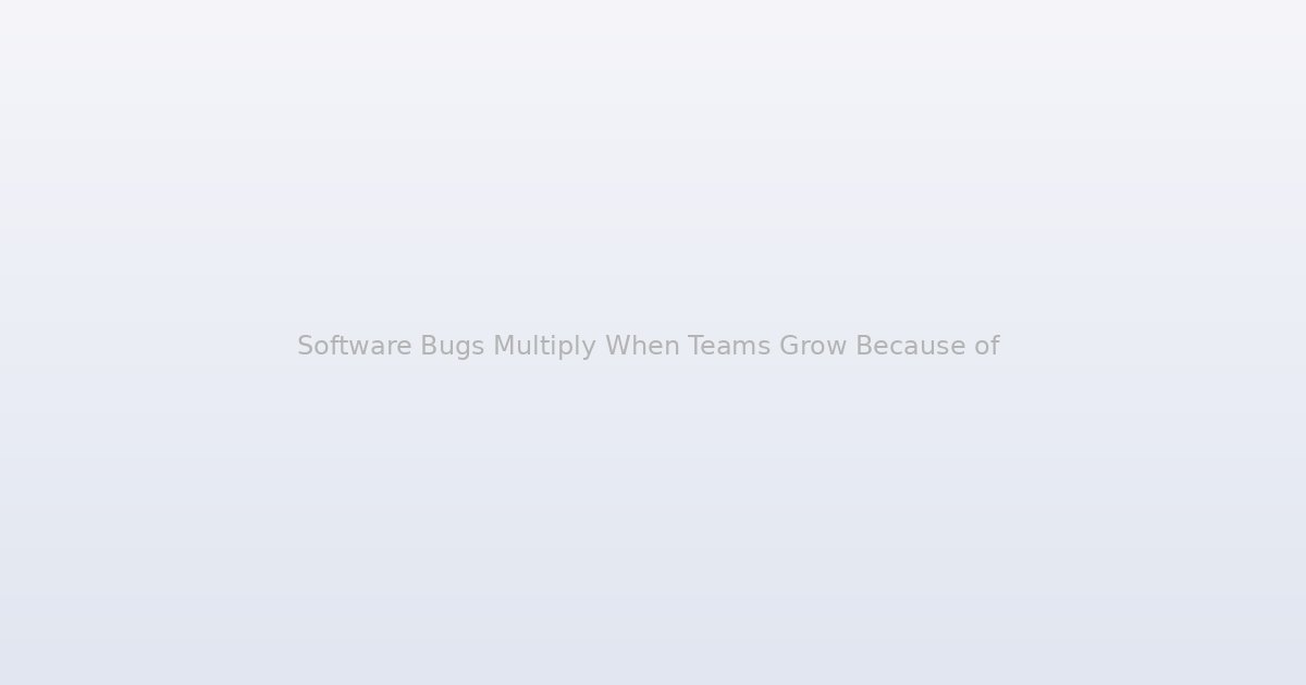 Software Bugs Multiply When Teams Grow Because of a Communication Problem, Not a Coding Problem