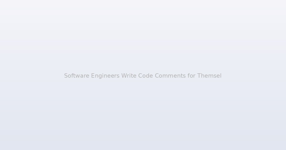 Software Engineers Write Code Comments for Themselves, Not for You, and That Changes Everything