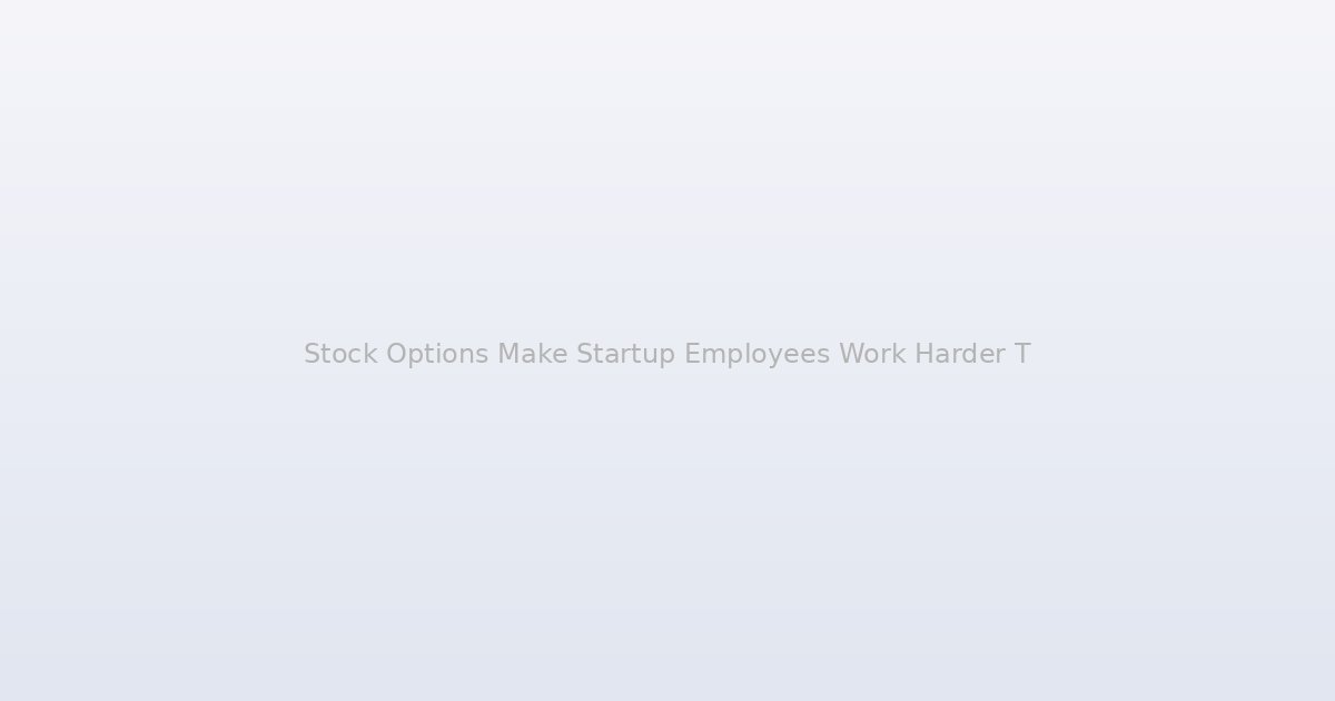Stock Options Make Startup Employees Work Harder Than Higher Salaries, and the Psychology Behind It Is Fascinating
