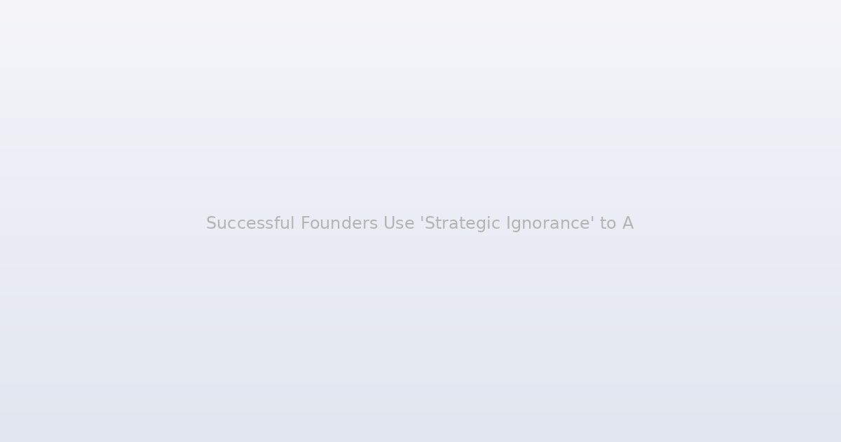 Successful Founders Use 'Strategic Ignorance' to Avoid Analysis Paralysis