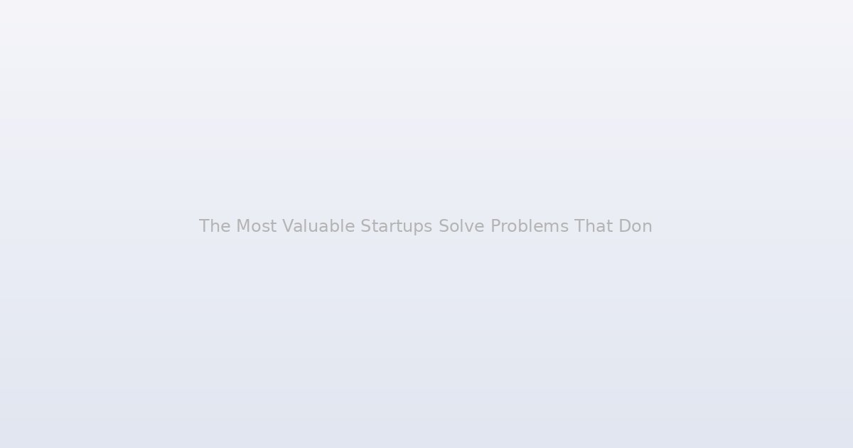 The Most Valuable Startups Solve Problems That Don't Exist Yet